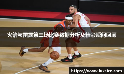 火箭与雷霆第三场比赛数据分析及精彩瞬间回顾