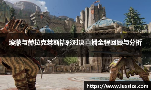 埃蒙与赫拉克莱斯精彩对决直播全程回顾与分析